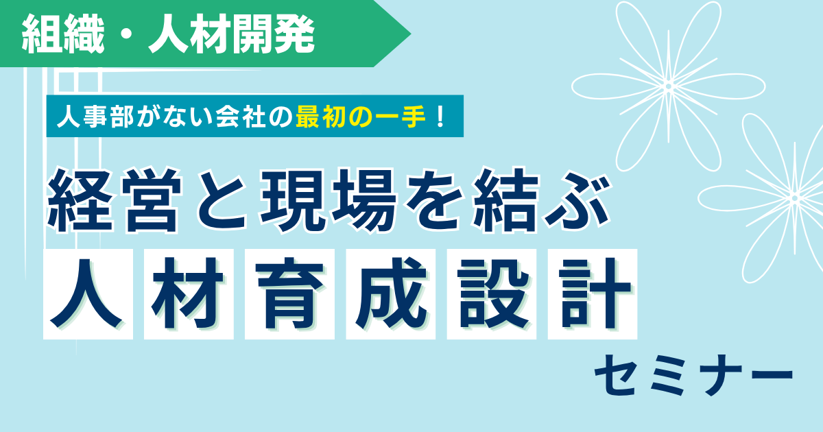 【期間限定フリー】人事部がない会社の最初の一手！経営と現場を結ぶ「人材育成設計」セミナー