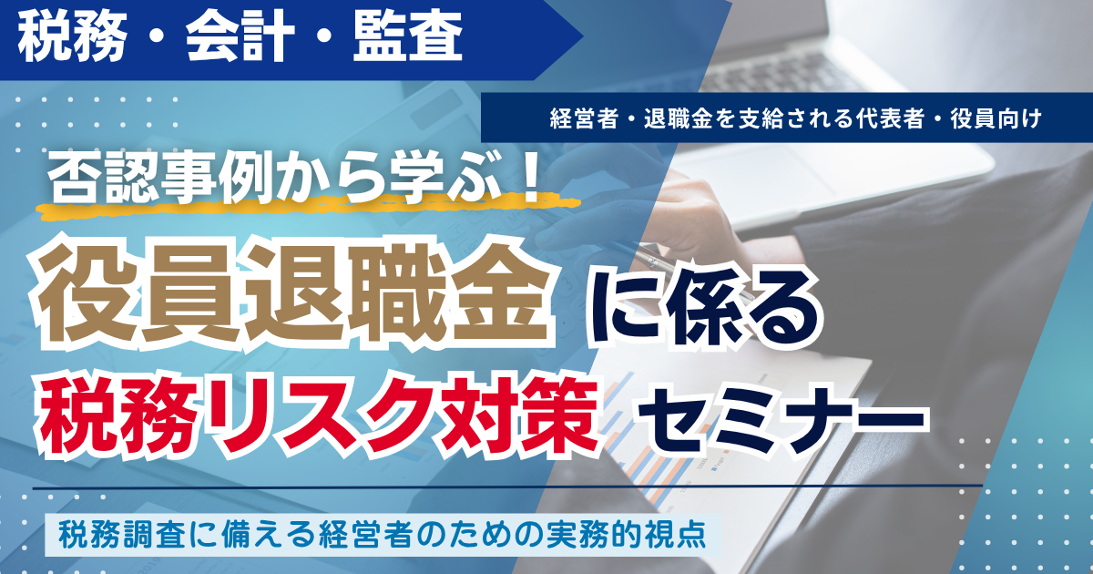 【スタンダード】否認事例から学ぶ！役員退職金に係る税務リスク対策セミナー